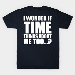 i wonder if time thinks about me too T-Shirt